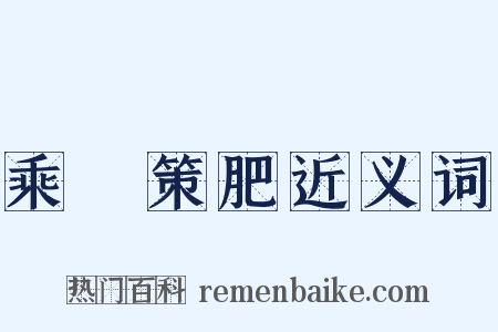 乘堅策肥近义词是什么意思的图片